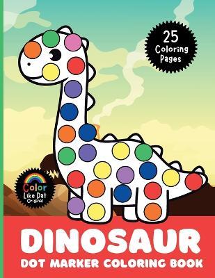 Dinosaur Dot Marker Coloring Book: Cute, Simple, Big Images For Boys, Girls, Toddlers and Kids Ages 2-4, 3-5, 6-8 - Color Like Dat,Roggie Clark,Renee' Clark - cover