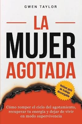 La mujer agotada: Cómo romper el ciclo del agotamiento, recuperar tu energía y dejar de vivir en modo supervivencia - Gwen Taylor - cover