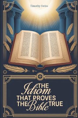 The Idiom That Proves the Bible True - Timothy Swiss - cover