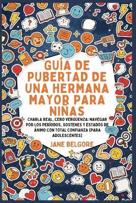 Guía de Pubertad de una Hermana Mayor para Niñas: Charla Real, Cero Vergüenza: Navegar por los Períodos, Sostenes y Estados de Ánimo con Total Confianza (Para Adolescentes) - Jane Belgore - cover