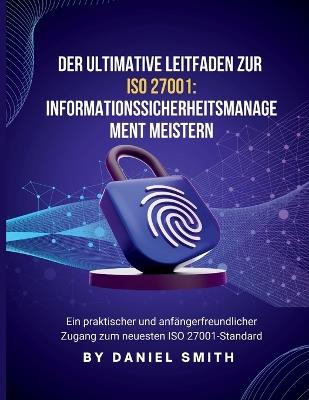 Der ultimative Leitfaden zu ISO 27001: Ein praktischer und anfängerfreundlicher Zugang zum neuesten ISO 27001-Standard - Daniel Smith - cover