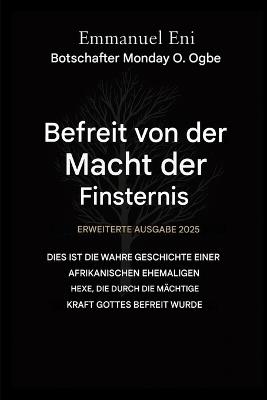 Errettet von der Macht der Finsternis - Erweiterte Ausgabe 2025: Dies ist die wahre Geschichte einer afrikanischen Ex-Hexe, die durch die mächtige Kraft Gottes befreit wurde - Erweiterte Ausgabe 2025 - Emmanuel Eni,Zacharias Godseagle,Ambassador Monday O Ogbe - cover