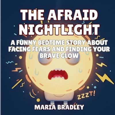 The Afraid Nightlight: A Funny Bedtime Story About Facing Fears and Finding Your Brave Glow - Maria Bradley - cover