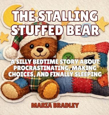 The Stalling Stuffed Bear: A Silly Bedtime Story About Procrastinating, Making Choices, and Finally Sleeping - Maria Bradley - cover