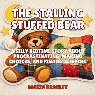 The Stalling Stuffed Bear: A Silly Bedtime Story About Procrastinating, Making Choices, and Finally Sleeping - Maria Bradley - cover