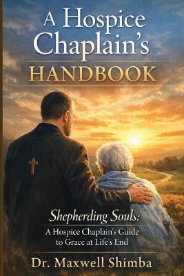 A Hospice Chaplain's Handbook: Shepherding Souls: A Hospice Chaplain's Guide to Grace at Life's End - Shimba - cover