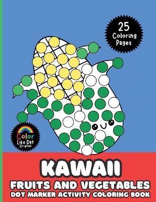 Kawaii Fruits and Vegetables Dot Marker Activity Coloring Book For Kids: Cute, Simple, Big Images For Boys, Girls, Toddlers and Kids Ages 2-4, 3-5, 6-8 - Color Like Dat,Roggie Clark,Renee' Clark - cover