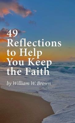 49 Reflections to Help You Keep the Faith (hardback version) - William W Brown - cover