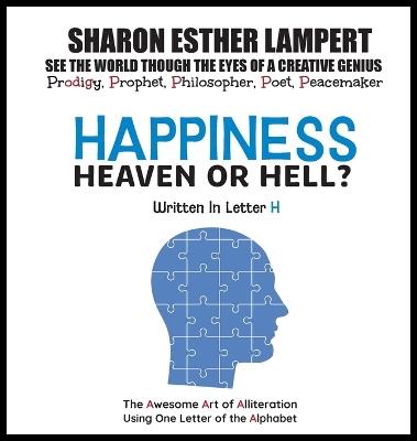 Happiness: HEAVEN OR HELL? - Written in Letter H: The Awesome Art of Alliteration Using One Letter of the Alphabet - 5 STAR REVIEWS! - Sharon Esther Lampert - cover