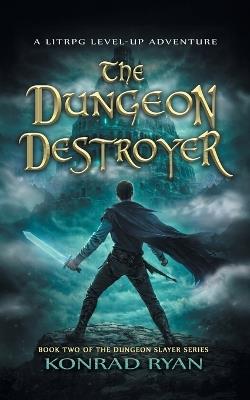 The Dungeon Destroyer: A LitRPG Level-Up Adventure - Konrad Ryan - cover