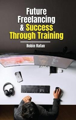 Future Freelancing and Success Through Training - Robin Rafan - cover