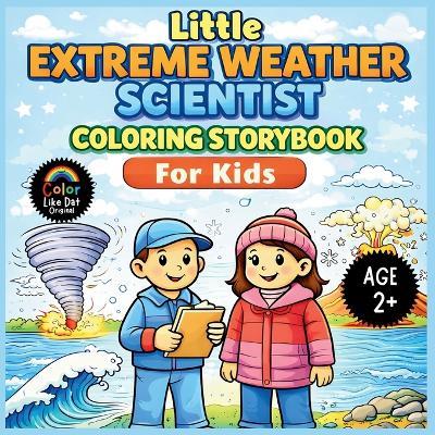 Little Extreme Weather Scientist Coloring Storybook For Kids: Color and Learn About Simple Storms, Volcanoes, Snow, Hurricanes, and Tsunamis for Toddlers Ages 2+ - Color Like Dat,Roggie Clark,Renee' Clark - cover