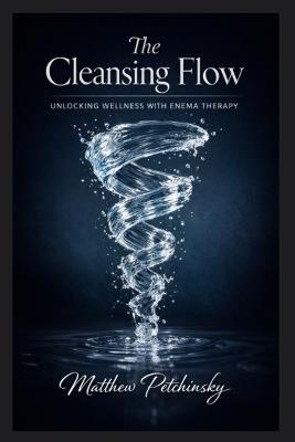 The Cleansing Flow: Unlocking Wellness with Enema Therapy - Matthew Petchinsky - cover