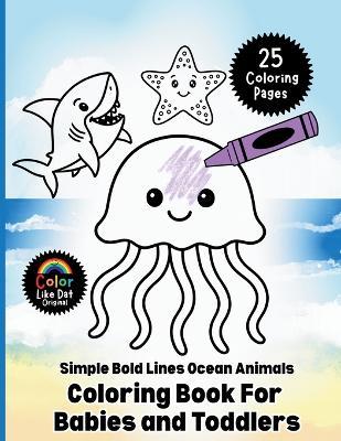 Simple Bold Lines Ocean Animals Coloring Book For Babies and Toddlers: Big, Easy Sea Creature Coloring Pages with Thick Outlines for Little Hands Ages 1-4 - Color Like Dat,Roggie Clark,Renee' Clark - cover