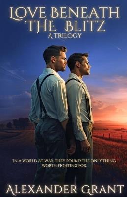 Love Beneath the Blitz: A Trilogy - Alexander Grant - cover