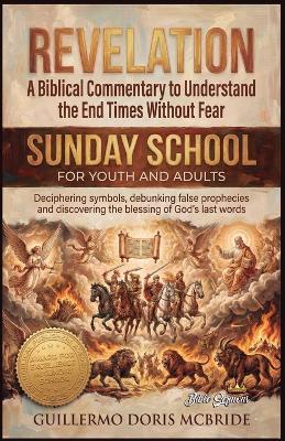 Revelation - A Biblical Commentary to Understand the End Times Without Fear: Deciphering symbols, Debungking False Prophrcies and Discovering the Blessing of God's Last Words - Guillermo Doris McBride - cover