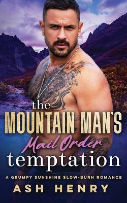 The Mountain Man's Mail Order Temptation: A Grumpy Sunshine Slow Burn Romance - Ash Henry - cover
