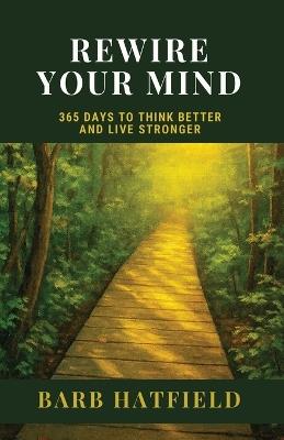 Rewire Your Mind: 365 Days to Think Better and Live Stronger - Barb Hatfield - cover