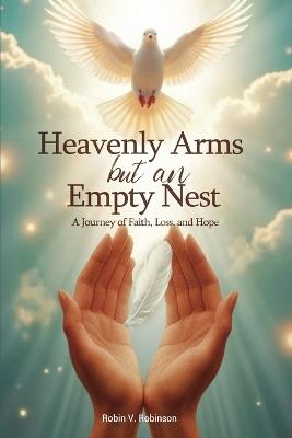 HEAVENLY ARMS BUT AN EMPTY NEST A Journey of Faith, Loss, and Hope - Robin V Robinson - cover