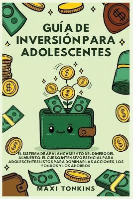 Guía de Inversión para Adolescentes: El Sistema de 'Apalancamiento del Dinero del Almuerzo': El Curso Intensivo Esencial para Adolescentes Listos para Dominar las Acciones, los Fondos y los Ahorros - Maxi Tonkins - cover