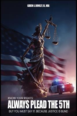Know Your Rights: Always plead the 5th but you must say it. Because justice is blind - Mba Dunkley - cover