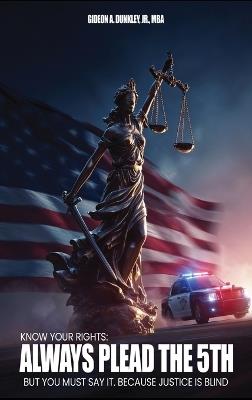 Know Your Rights: Always plead the 5th but you must say it. Because justice is blind - Mba Dunkley - cover