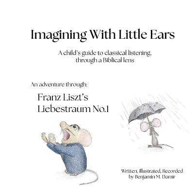 Imagining With Little Ears: Liszt's Liebestraum No.1: A child's guide to classical listening, through a Biblical lens - Benjamin M Damir - cover