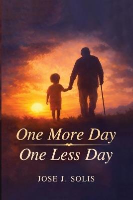 One More Day, One Less Day: Every Sunrise Is a Gift, Another Day to Live. Every Sunset Is a Reminder, One Less Day Remains - Jose J Solis - cover