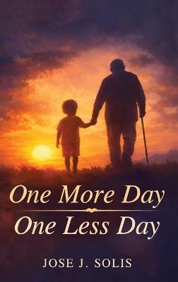 One More Day, One Less Day: Every Sunrise Is a Gift, Another Day to Live. Every Sunset Is a Reminder, One Less Day Remains - Jose J Solis - cover