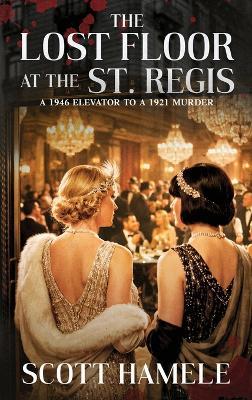The Lost Floor at the St. Regis: A 1946 Elevator to a 1921 Murder - Scott Hamele - cover