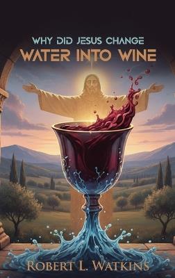 Why Did Jesus Change Water Into Wine - Robert L Watkins - cover