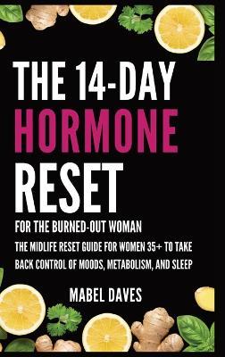 The 14-Day Hormone Reset: For the Burned-Out Woman: The Midlife Reset Guide for Women 35+ to Take Back Control of Moods, Metabolism, and Sleep - Mabel Daves - cover