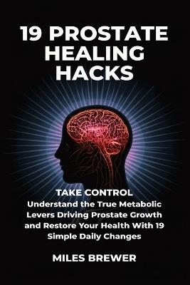 19 Prostate Healing Hacks: Take Control: Understand the True Metabolic Levers Driving Prostate Growth and Restore Your Health With 19 Simple Daily Changes - Miles Brewer - cover