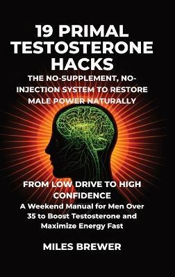 19 Primal Testosterone Hacks - The No-Supplement, No-Injection System to Restore Male Power Naturally: From Low Drive to High Confidence: A Weekend Manual for Men Over 35 to Boost Testosterone and Maximize Energy Fast - Miles Brewer - cover