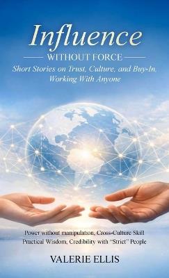 Influence WITHOUT FORCE: Short Stories on Trust, Culture, and Buy-In, Working with Anyone - Valerie Ellis - cover