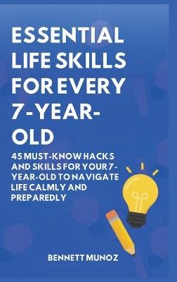 Essential Life Skills for Every 7-Year-Old: 45 Must-Know Hacks And Skills for Your 7-Year-Old to Navigate Life Calmly and Preparedly - Bennett Munoz - cover