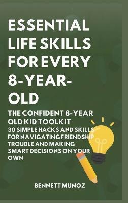 Essential Life Skills for Every 8-Year Old: The Confident 8-Year Old Kid Toolkit: 30 Simple Hacks and Skills for Navigating Friendship Trouble and Making Smart Decisions on Your Own - Bennett Munoz - cover