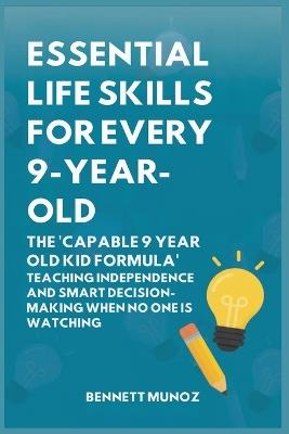 Essential Life Skills for Every 9-Year-Old: The 'Capable 9 Year Old Kid Formula': Teaching Independence and Smart Decision-Making When No One Is Watching - Bennett Munoz - cover