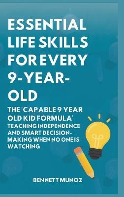 Essential Life Skills for Every 9-Year-Old: The 'Capable 9 Year Old Kid Formula': Teaching Independence and Smart Decision-Making When No One Is Watching - Bennett Munoz - cover