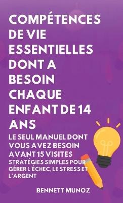 Compétences de Vie Essentielles Dont A Besoin Chaque Enfant De 14 Ans: Le Seul Manuel Dont Vous Avez Besoin Avant 15 Visites: Stratégies simples pour Gérer l'échec, le Stress et l'Argent - Bennett Munoz - cover