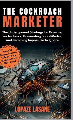 The Cockroach Marketer: The Underground Strategy for Growing an Audience, Dominating Social Media, and Becoming Impossible to Ignore - Lopaze Lasane - cover