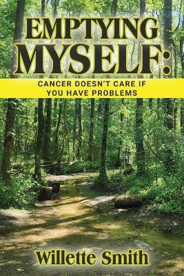 Emptying Myself: Cancer Doesn't Care If You Have Problems - Willette Smith - cover