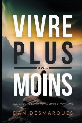 Vivre Plus Avec Moins: Libérer Votre Esprit, Votre Corps et Votre Âme - Dan Desmarques - cover