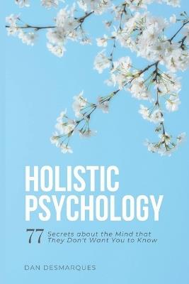 Holistic Psychology: 77 Secrets about the Mind That They Don't Want You to Know - Dan Desmarques - cover