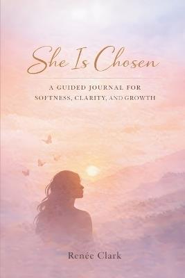 She Is Chosen: A Guided Journal for Softness, Clarity, and Growth - Renee' Clark - cover