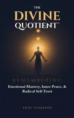The Divine Quotient: Remembering Emotional Mastery, Inner Peace, & Radical Self-Trust - Tilde Guajardo - cover