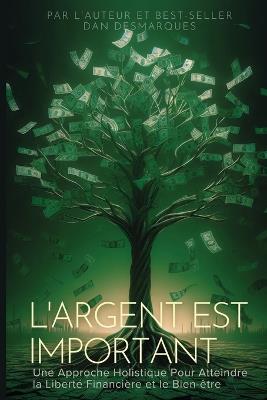 L'argent Est Important: Une Approche Holistique Pour Atteindre la Liberté Financière et le Bien-être - Dan Desmarques - cover