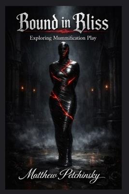 Bound in Bliss: Exploring Mummification Play - Matthew Petchinsky - cover