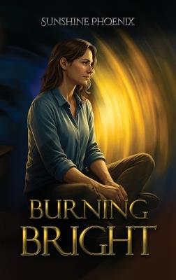 Burning Bright: Finding The Fire A Bipolar Memoir - Sunshine Phoenix - cover