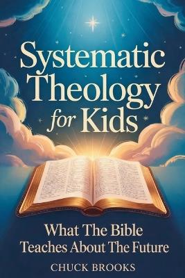 Systematic Theology For Kids: What The Bible Teaches About The Future - Chuck Brooks - cover
